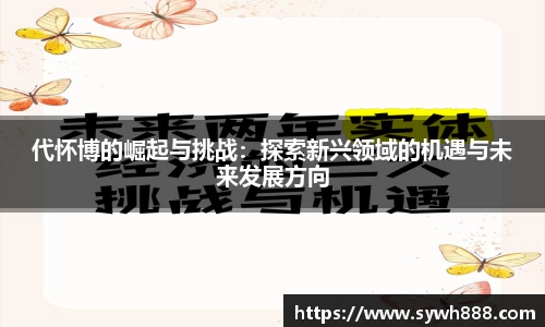 代怀博的崛起与挑战:探索新兴领域的机遇与未来发展方向